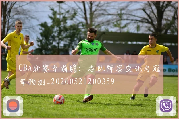CBA新赛季前瞻：各队阵容变化与冠军预测_20260521200359