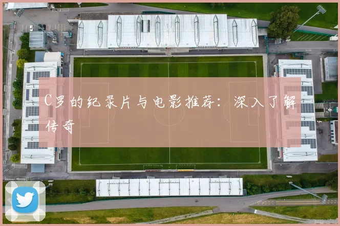 C罗的纪录片与电影推荐：深入了解传奇