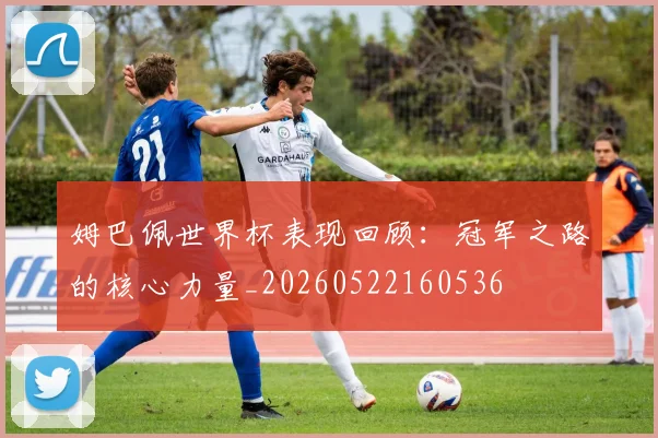 姆巴佩世界杯表现回顾:冠军之路的核心力量_20260522160536
