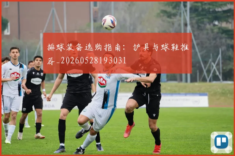 排球装备选购指南：护具与球鞋推荐_20260528193031