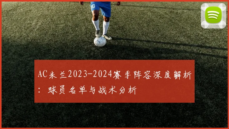 AC米兰2023-2024赛季阵容深度解析：球员名单与战术分析