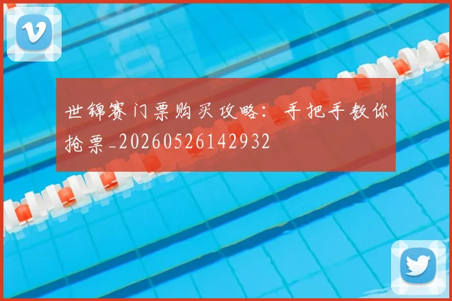 世锦赛门票购买攻略:手把手教你抢票_20260526142932