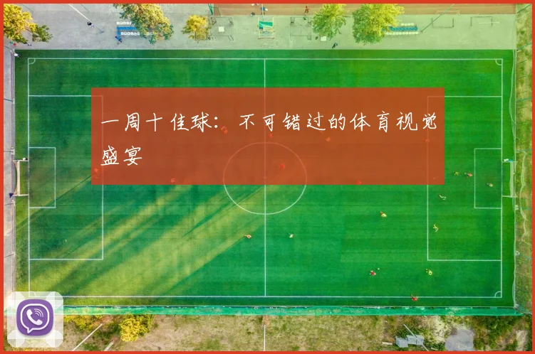 一周十佳球：不可错过的体育视觉盛宴