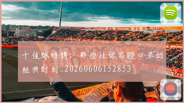十佳球特辑：那些让你目瞪口呆的经典时刻_20260606152853