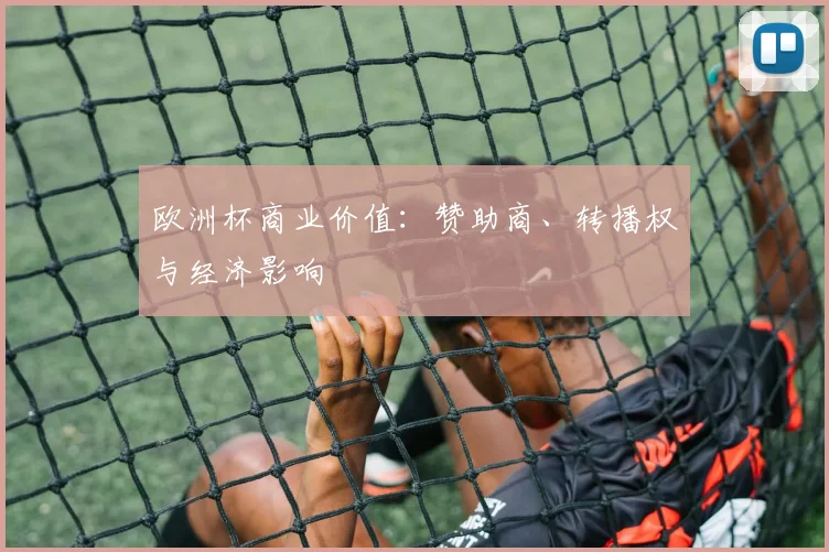 欧洲杯商业价值：赞助商、转播权与经济影响