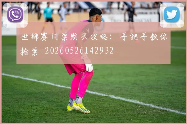 世锦赛门票购买攻略:手把手教你抢票_20260526142932