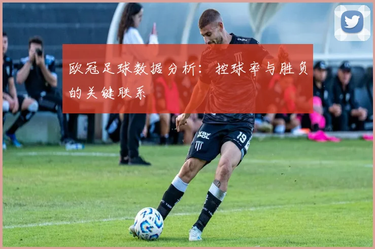 欧冠足球数据分析：控球率与胜负的关键联系