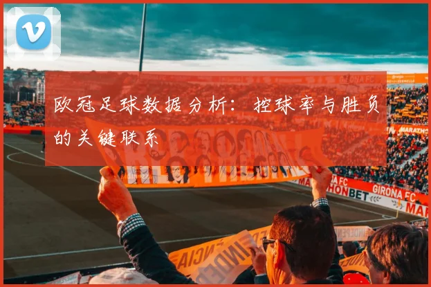 欧冠足球数据分析：控球率与胜负的关键联系