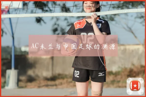 AC米兰与中国足球的渊源