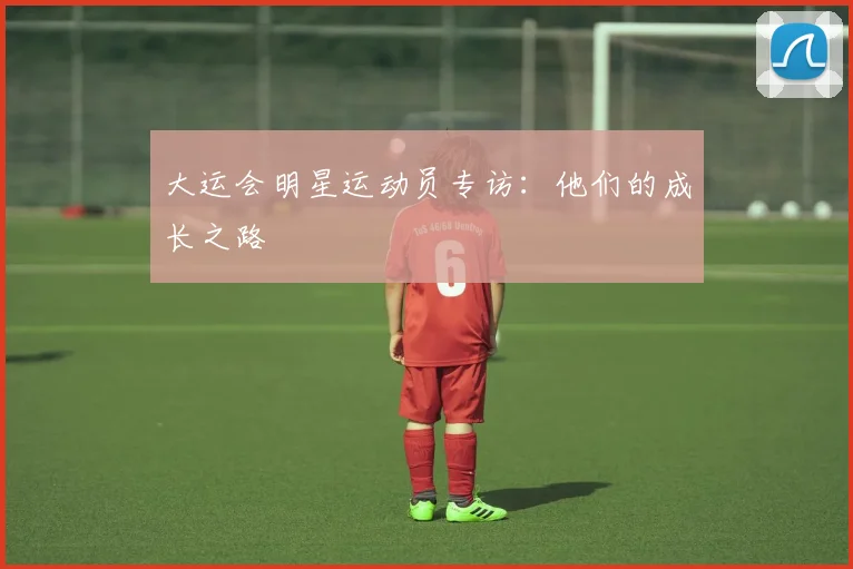 大运会明星运动员专访：他们的成长之路