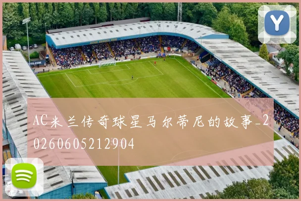AC米兰传奇球星马尔蒂尼的故事_20260605212904