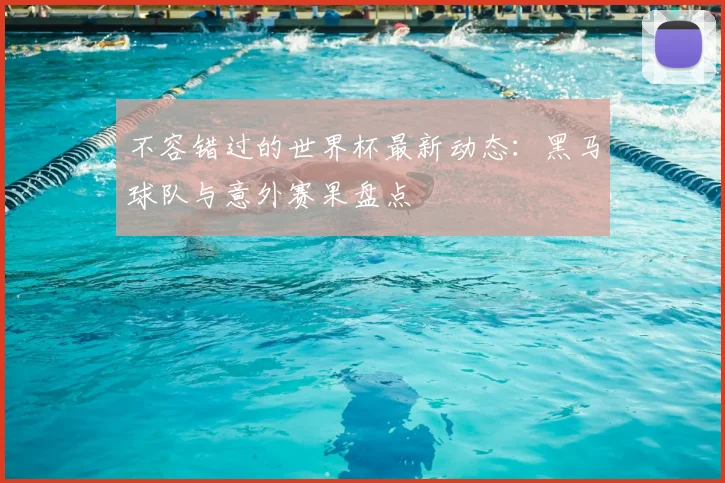不容错过的世界杯最新动态：黑马球队与意外赛果盘点
