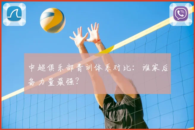 中超俱乐部青训体系对比：谁家后备力量最强？
