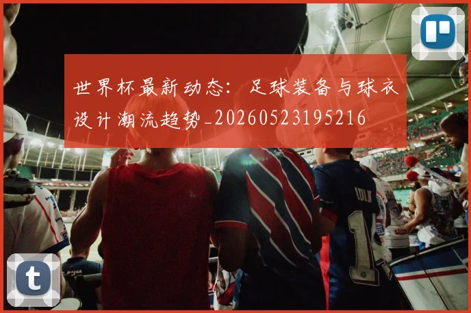 世界杯最新动态:足球装备与球衣设计潮流趋势_20260523195216