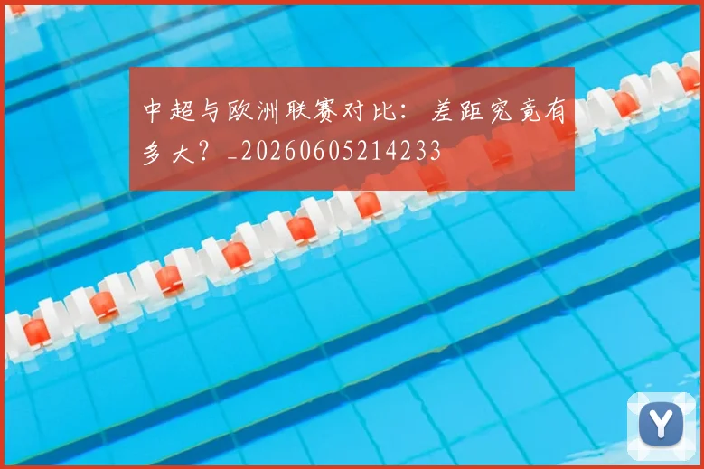 中超与欧洲联赛对比：差距究竟有多大？_20260605214233