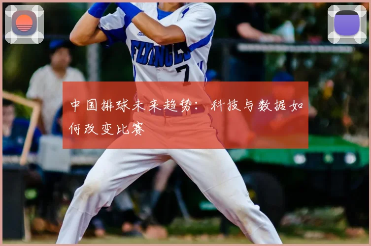 中国排球未来趋势：科技与数据如何改变比赛