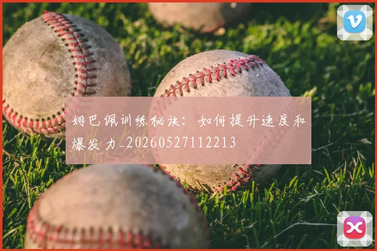 姆巴佩训练秘诀:如何提升速度和爆发力_20260527112213