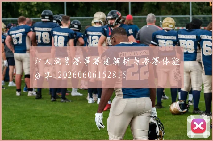 六大满贯赛事赛道解析与参赛体验分享_20260606152815